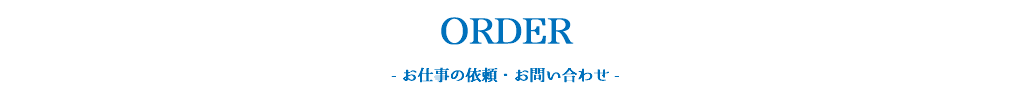 ORDER - お仕事の依頼・お問い合わせ - 